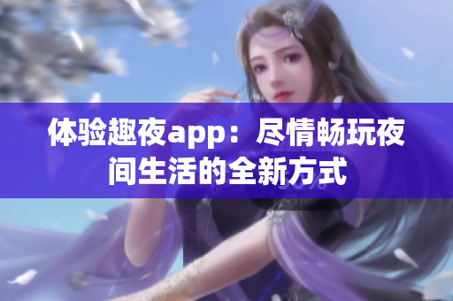 体验趣夜app：尽情畅玩夜间生活的全新方式