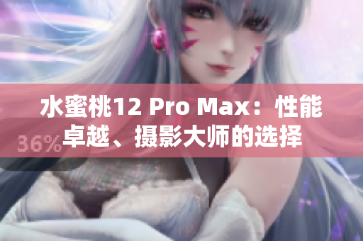 水蜜桃12 Pro Max：性能卓越、摄影大师的选择