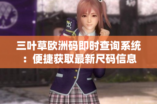 三叶草欧洲码即时查询系统：便捷获取最新尺码信息
