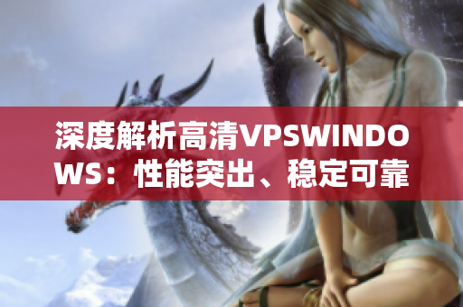 深度解析高清VPSWINDOWS：性能突出、稳定可靠的虚拟专用服务器