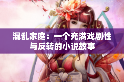混乱家庭：一个充满戏剧性与反转的小说故事