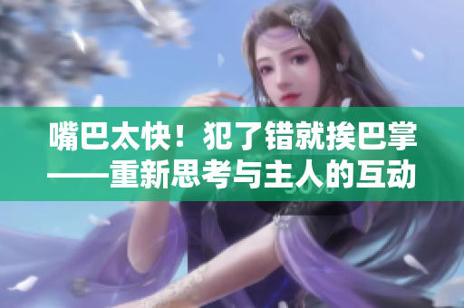 嘴巴太快！犯了错就挨巴掌——重新思考与主人的互动