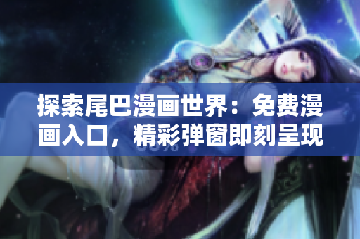 探索尾巴漫画世界：免费漫画入口，精彩弹窗即刻呈现！