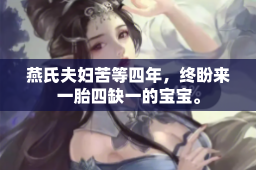 燕氏夫妇苦等四年，终盼来一胎四缺一的宝宝。