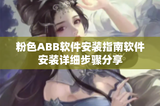 粉色ABB软件安装指南软件安装详细步骤分享
