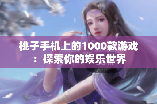 桃子手机上的1000款游戏：探索你的娱乐世界