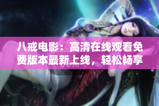 八戒电影：高清在线观看免费版本最新上线，轻松畅享精彩电影内容!