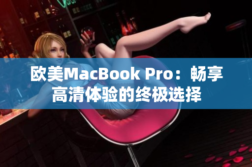 欧美MacBook Pro：畅享高清体验的终极选择