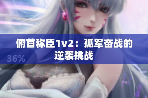 俯首称臣1v2：孤军奋战的逆袭挑战
