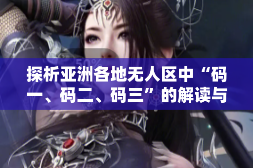 探析亚洲各地无人区中“码一、码二、码三”的解读与含义