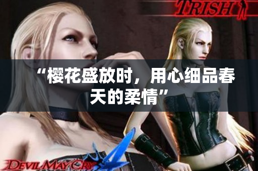 “樱花盛放时，用心细品春天的柔情”