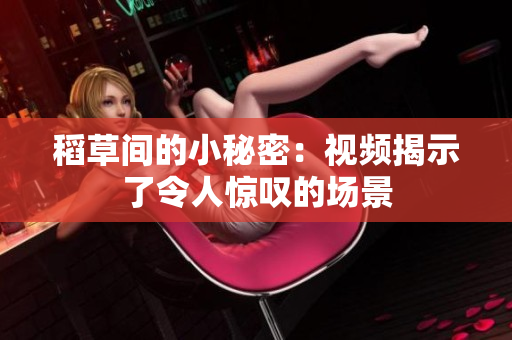 稻草间的小秘密：视频揭示了令人惊叹的场景
