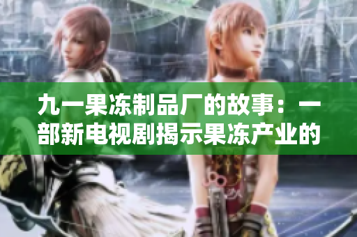九一果冻制品厂的故事：一部新电视剧揭示果冻产业的秘密