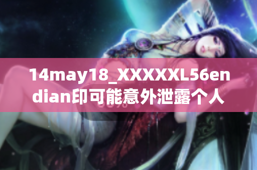 14may18_XXXXXL56endian印可能意外泄露个人信息-安全风险提示