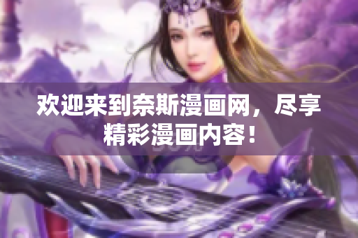 欢迎来到奈斯漫画网，尽享精彩漫画内容！