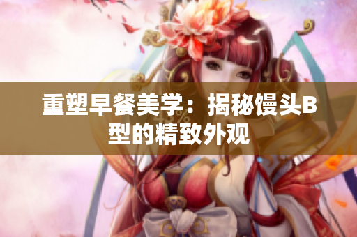 重塑早餐美学：揭秘馒头B型的精致外观