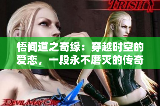 悟间道之奇缘：穿越时空的爱恋，一段永不磨灭的传奇往事