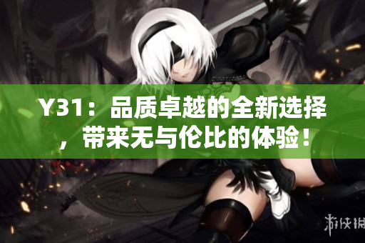 Y31：品质卓越的全新选择，带来无与伦比的体验！