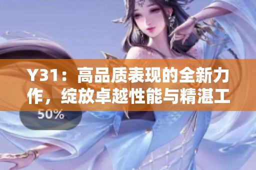 Y31：高品质表现的全新力作，绽放卓越性能与精湛工艺