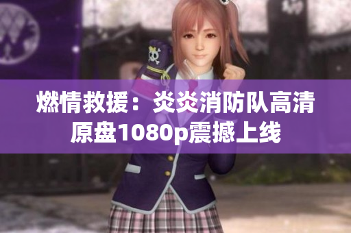 燃情救援：炎炎消防队高清原盘1080p震撼上线