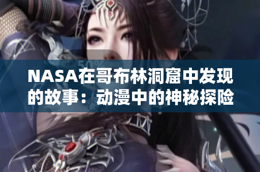NASA在哥布林洞窟中发现的故事：动漫中的神秘探险