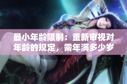 最小年龄限制：重新审视对年龄的规定，需年满多少岁？