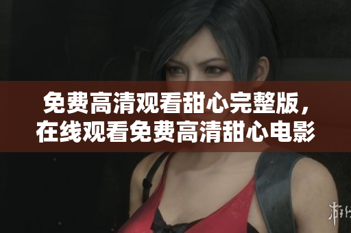 免费高清观看甜心完整版，在线观看免费高清甜心电影