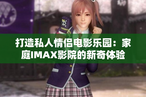 打造私人情侣电影乐园：家庭IMAX影院的新奇体验