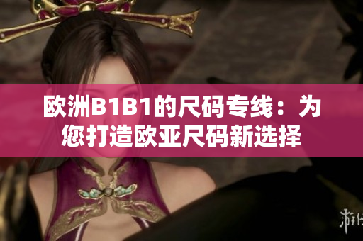 欧洲B1B1的尺码专线：为您打造欧亚尺码新选择