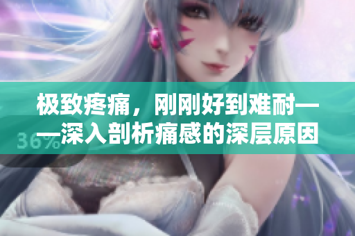 极致疼痛，刚刚好到难耐——深入剖析痛感的深层原因
