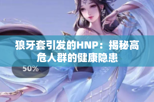狼牙套引发的HNP：揭秘高危人群的健康隐患