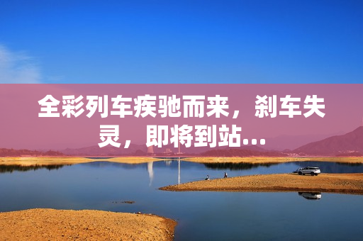 全彩列车疾驰而来，刹车失灵，即将到站…
