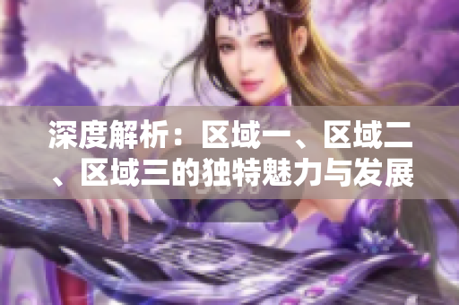 深度解析：区域一、区域二、区域三的独特魅力与发展趋势