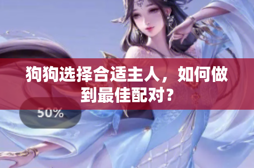狗狗选择合适主人，如何做到最佳配对？