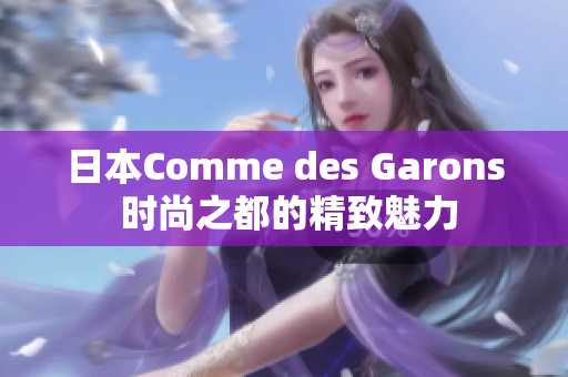 日本Comme des Garons 时尚之都的精致魅力