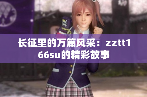 长征里的万篇风采：zztt166su的精彩故事