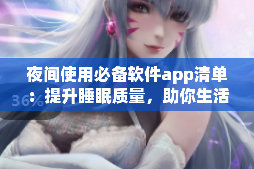 夜间使用必备软件app清单：提升睡眠质量，助你生活更便捷
