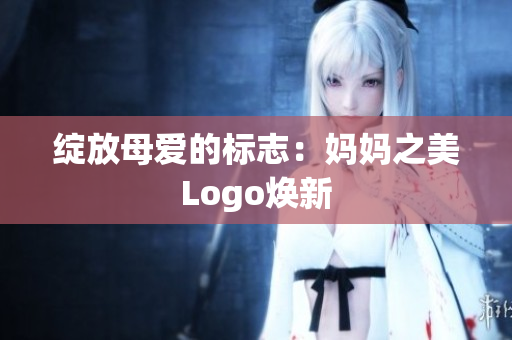 绽放母爱的标志：妈妈之美Logo焕新