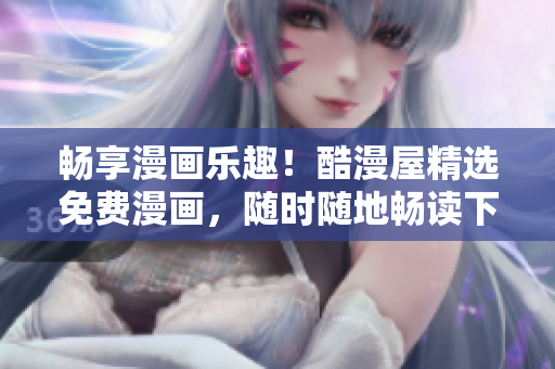畅享漫画乐趣！酷漫屋精选免费漫画，随时随地畅读下载！