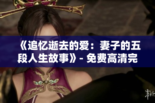 《追忆逝去的爱：妻子的五段人生故事》- 免费高清完整电视