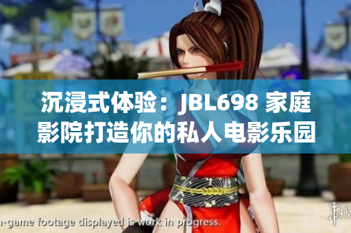 沉浸式体验：JBL698 家庭影院打造你的私人电影乐园