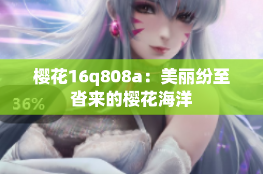 樱花16q808a：美丽纷至沓来的樱花海洋