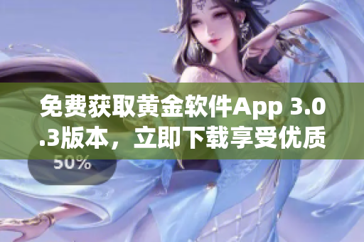 免费获取黄金软件App 3.0.3版本，立即下载享受优质服务！