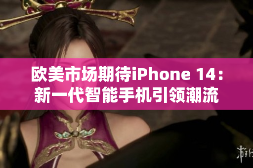 欧美市场期待iPhone 14：新一代智能手机引领潮流