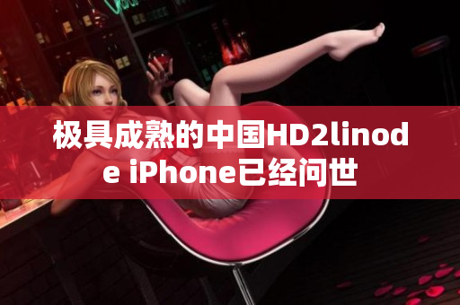 极具成熟的中国HD2linode iPhone已经问世