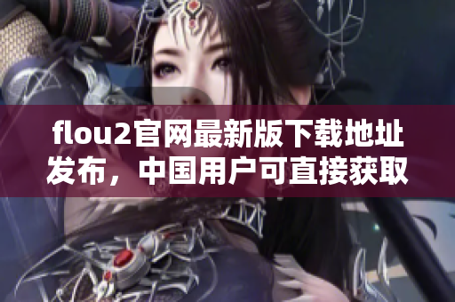 flou2官网最新版下载地址发布，中国用户可直接获取官方下载链接