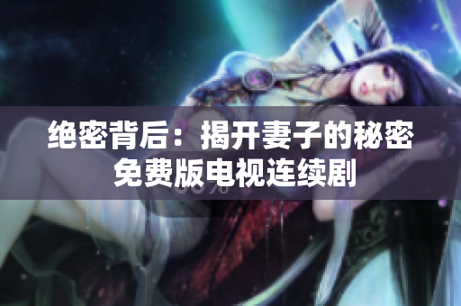 绝密背后：揭开妻子的秘密 免费版电视连续剧