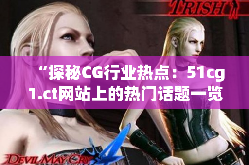 “探秘CG行业热点：51cg1.ct网站上的热门话题一览”