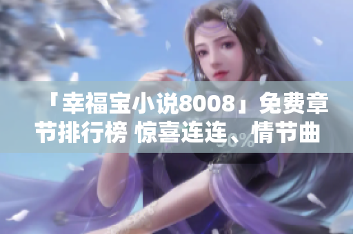 「幸福宝小说8008」免费章节排行榜 惊喜连连、情节曲折、心动不已!