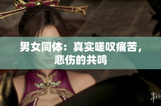 男女同体：真实嗟叹痛苦，悲伤的共鸣
